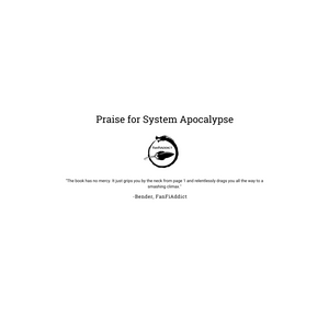 Praise for System Apocalypse: "The book has no mercy. It just grips you by the neck from page 1 and relentlessly drags you all the way to an amazing climax." By Bender, from FanFiAddict